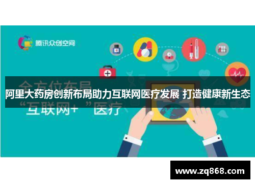 阿里大药房创新布局助力互联网医疗发展 打造健康新生态